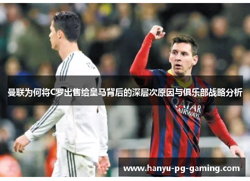 曼联为何将C罗出售给皇马背后的深层次原因与俱乐部战略分析