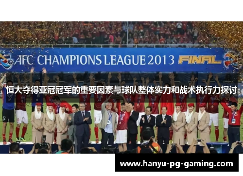 恒大夺得亚冠冠军的重要因素与球队整体实力和战术执行力探讨
