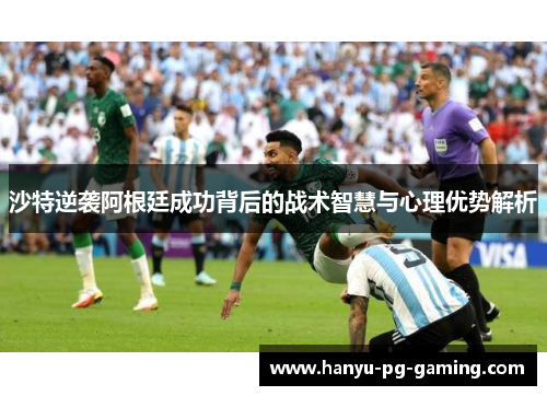 沙特逆袭阿根廷成功背后的战术智慧与心理优势解析