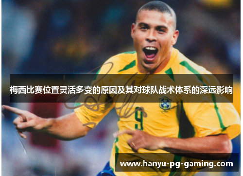 梅西比赛位置灵活多变的原因及其对球队战术体系的深远影响