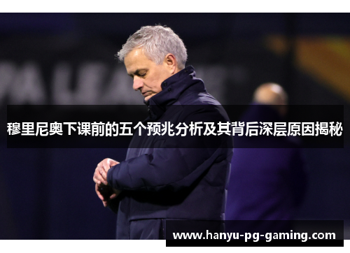 穆里尼奥下课前的五个预兆分析及其背后深层原因揭秘 穆里尼奥下课前的五个预兆分析及其背后深层原因揭秘