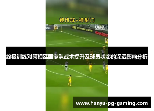 终极训练对阿根廷国家队战术提升及球员状态的深远影响分析 终极训练对阿根廷国家队战术提升及球员状态的深远影响分析