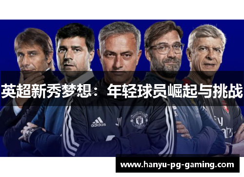 英超新秀梦想:年轻球员崛起与挑战 英超新秀梦想:年轻球员崛起与挑战