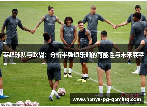 英超球队与欧战：分析半数俱乐部的可能性与未来展望