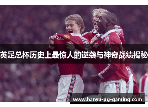 英足总杯历史上最惊人的逆袭与神奇战绩揭秘 英足总杯历史上最惊人的逆袭与神奇战绩揭秘