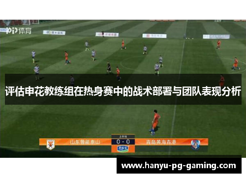 评估申花教练组在热身赛中的战术部署与团队表现分析