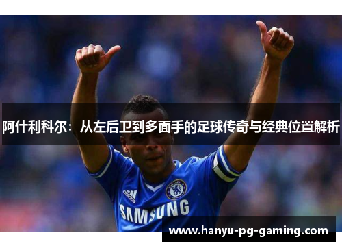 阿什利科尔：从左后卫到多面手的足球传奇与经典位置解析