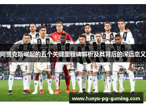 阿贾克斯崛起的五个关键里程碑解析及其背后的深远意义