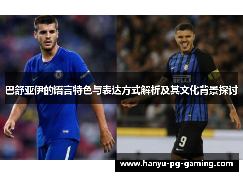 巴舒亚伊的语言特色与表达方式解析及其文化背景探讨 巴舒亚伊的语言特色与表达方式解析及其文化背景探讨