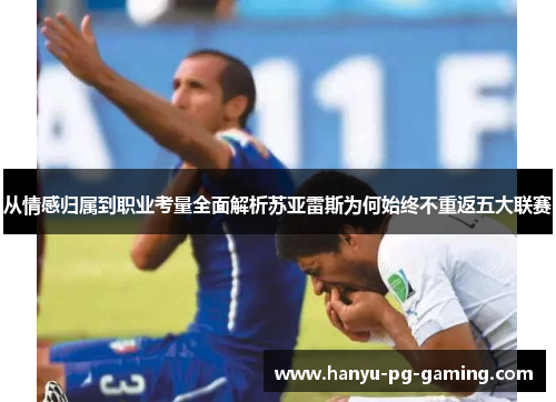 从情感归属到职业考量全面解析苏亚雷斯为何始终不重返五大联赛 从情感归属到职业考量全面解析苏亚雷斯为何始终不重返五大联赛