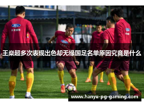 王燊超多次表现出色却无缘国足名单原因究竟是什么 王燊超多次表现出色却无缘国足名单原因究竟是什么