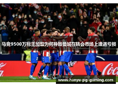 马竞9500万标王加盟为何导致曼城在转会市场上遭遇亏损 马竞9500万标王加盟为何导致曼城在转会市场上遭遇亏损