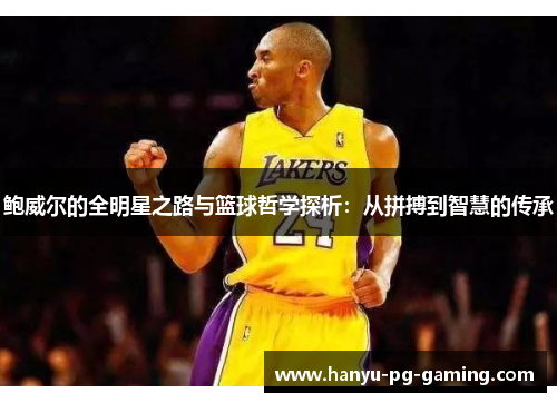 鲍威尔的全明星之路与篮球哲学探析：从拼搏到智慧的传承