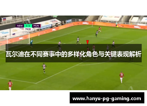 瓦尔迪在不同赛事中的多样化角色与关键表现解析