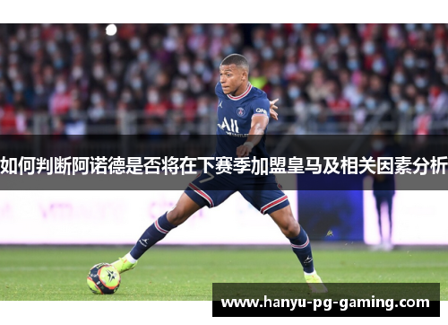 如何判断阿诺德是否将在下赛季加盟皇马及相关因素分析