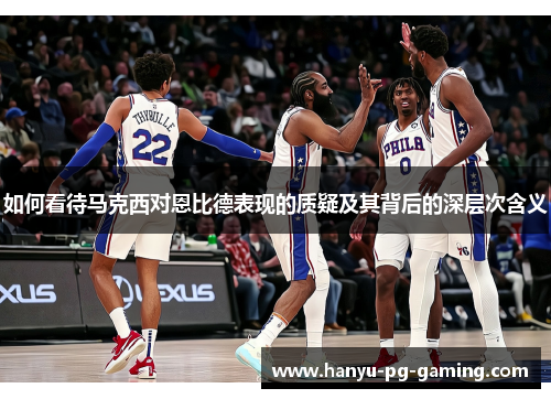 如何看待马克西对恩比德表现的质疑及其背后的深层次含义