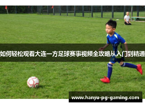 如何轻松观看大连一方足球赛事视频全攻略从入门到精通