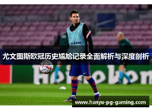 尤文图斯欧冠历史尴尬记录全面解析与深度剖析 尤文图斯欧冠历史尴尬记录全面解析与深度剖析