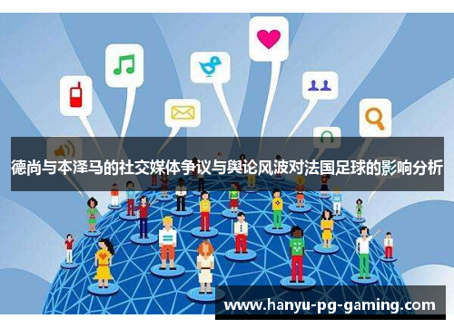 德尚与本泽马的社交媒体争议与舆论风波对法国足球的影响分析