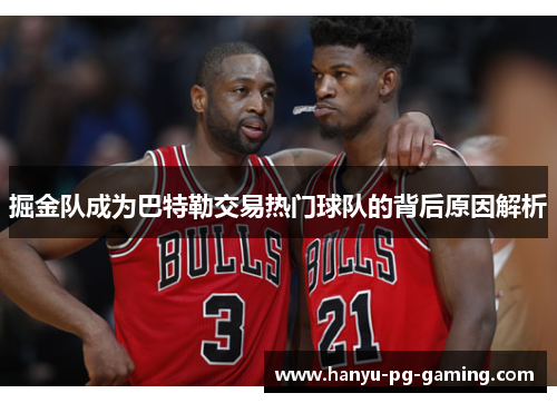 掘金队成为巴特勒交易热门球队的背后原因解析