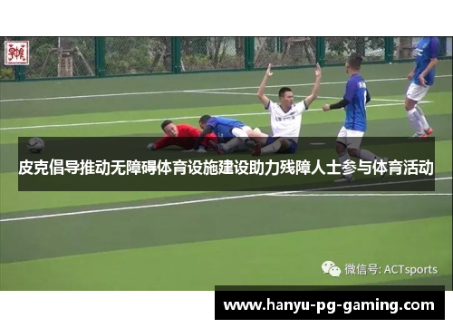 皮克倡导推动无障碍体育设施建设助力残障人士参与体育活动