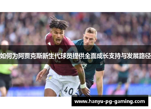 如何为阿贾克斯新生代球员提供全面成长支持与发展路径
