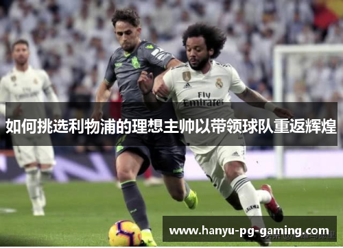 如何挑选利物浦的理想主帅以带领球队重返辉煌