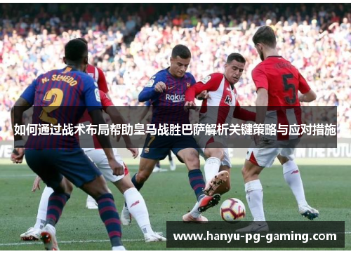 如何通过战术布局帮助皇马战胜巴萨解析关键策略与应对措施