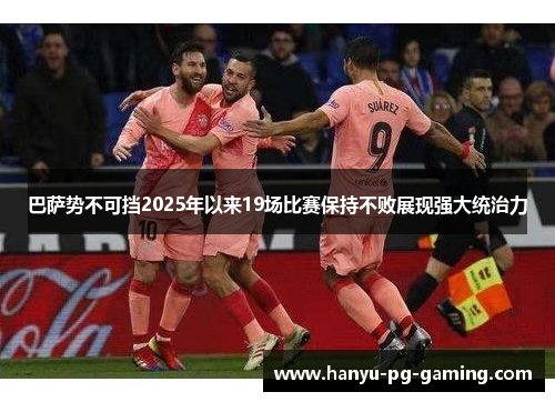 巴萨势不可挡2025年以来19场比赛保持不败展现强大统治力