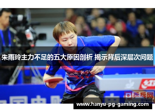 朱雨玲主力不足的五大原因剖析 揭示背后深层次问题