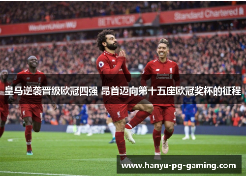 皇马逆袭晋级欧冠四强 昂首迈向第十五座欧冠奖杯的征程 皇马逆袭晋级欧冠四强 昂首迈向第十五座欧冠奖杯的征程