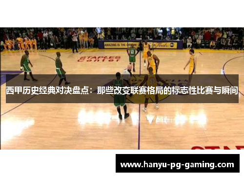 西甲历史经典对决盘点：那些改变联赛格局的标志性比赛与瞬间