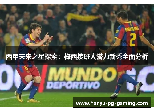 西甲未来之星探索：梅西接班人潜力新秀全面分析