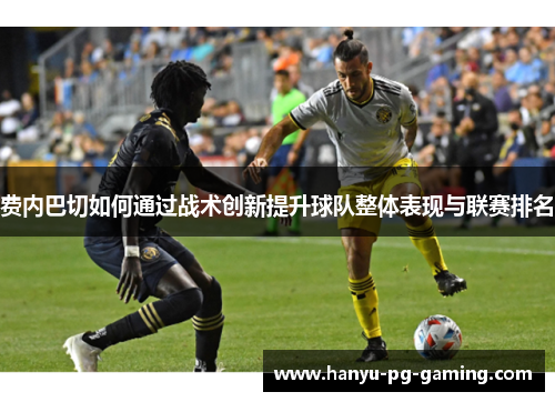 费内巴切如何通过战术创新提升球队整体表现与联赛排名