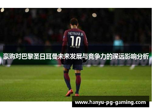 豪购对巴黎圣日耳曼未来发展与竞争力的深远影响分析