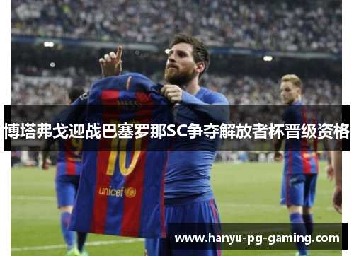 博塔弗戈迎战巴塞罗那SC争夺解放者杯晋级资格 博塔弗戈迎战巴塞罗那SC争夺解放者杯晋级资格