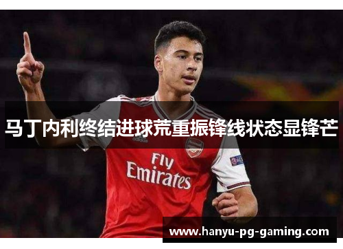 马丁内利终结进球荒重振锋线状态显锋芒