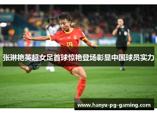 张琳艳英超女足首球惊艳登场彰显中国球员实力