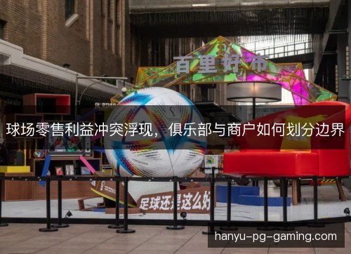球场零售利益冲突浮现，俱乐部与商户如何划分边界